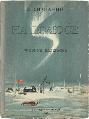 Папанин И.Д. На полюсе / Рис. В. Щеглова. [2-е изд.]. М.; Л.: Детиздат, 1940.